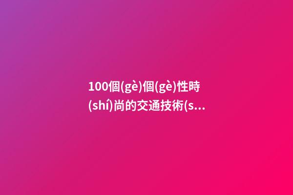 100個(gè)個(gè)性時(shí)尚的交通技術(shù)公司名字 哪類(lèi)意思適合